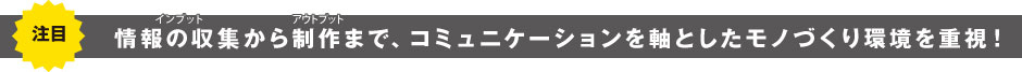 コミュニケーションを軸としたモノづくり環境を重視！