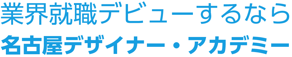 業界就職デビューするなら名古屋デザイナー・アカデミー